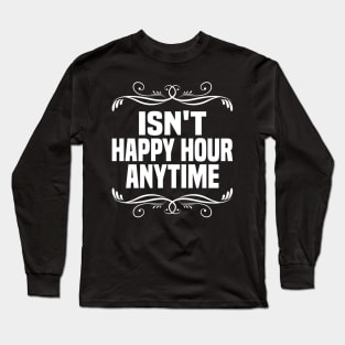 Isn't Happy Hour Anytime Long Sleeve T-Shirt